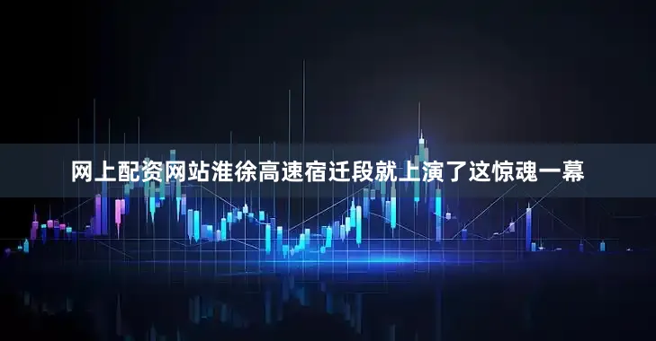 网上配资网站淮徐高速宿迁段就上演了这惊魂一幕
