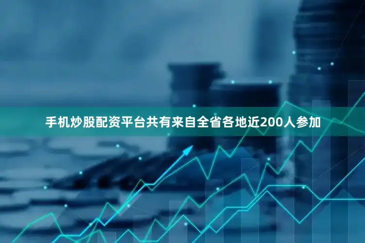 手机炒股配资平台共有来自全省各地近200人参加