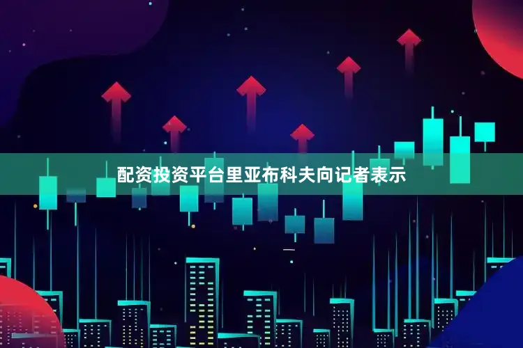 配资投资平台里亚布科夫向记者表示