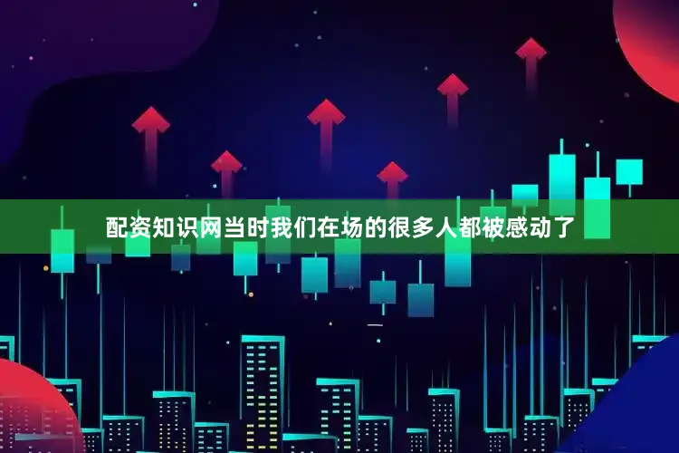 配资知识网当时我们在场的很多人都被感动了