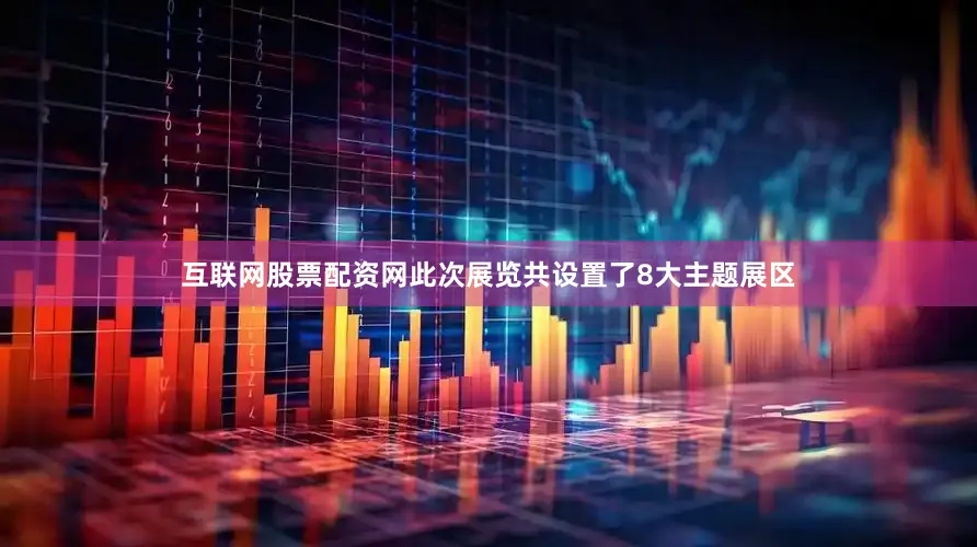 互联网股票配资网此次展览共设置了8大主题展区