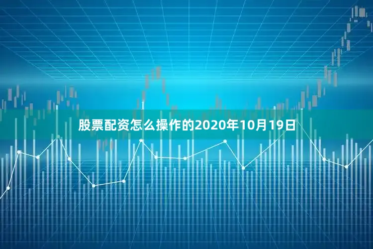 股票配资怎么操作的2020年10月19日