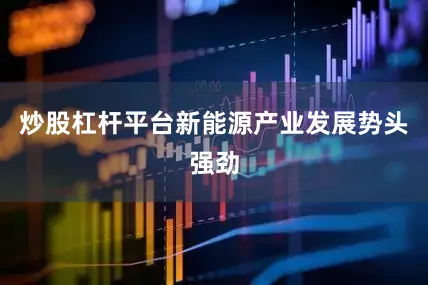 炒股杠杆平台新能源产业发展势头强劲
