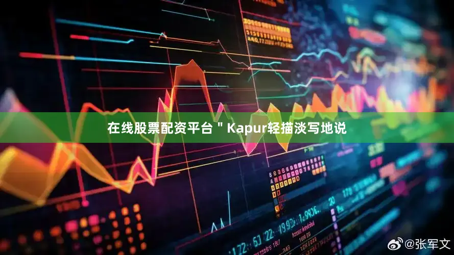 在线股票配资平台＂Kapur轻描淡写地说
