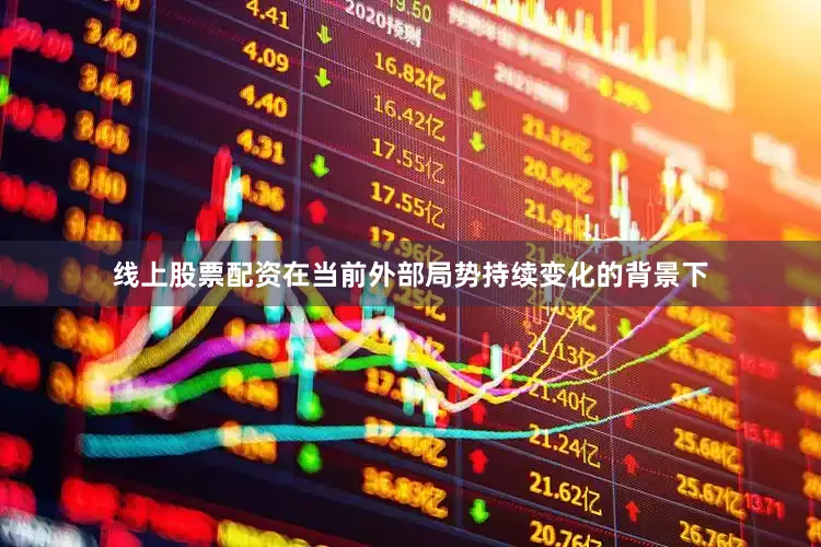 线上股票配资在当前外部局势持续变化的背景下
