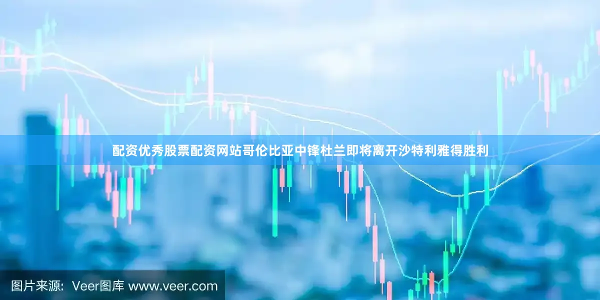 配资优秀股票配资网站哥伦比亚中锋杜兰即将离开沙特利雅得胜利