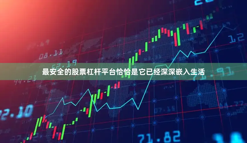 最安全的股票杠杆平台恰恰是它已经深深嵌入生活