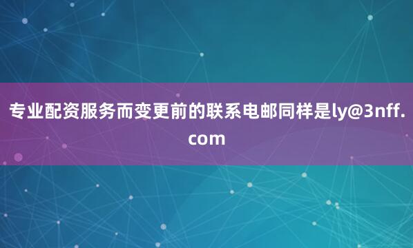专业配资服务而变更前的联系电邮同样是ly@3nff.com