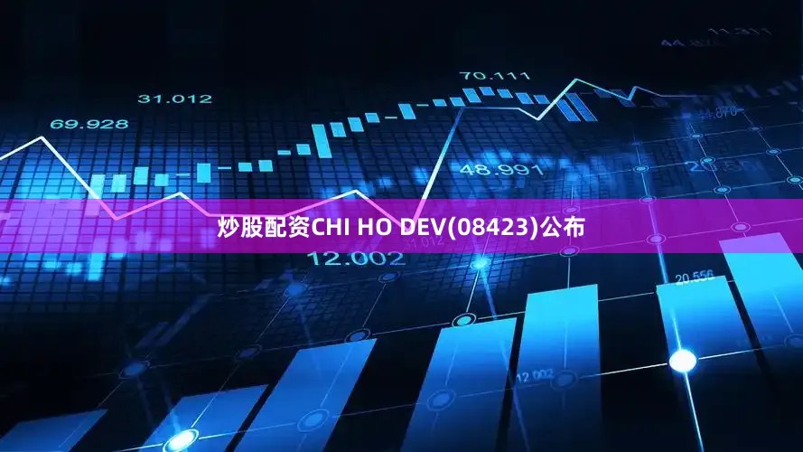 炒股配资CHI HO DEV(08423)公布