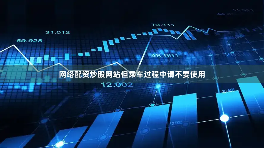 网络配资炒股网站但乘车过程中请不要使用
