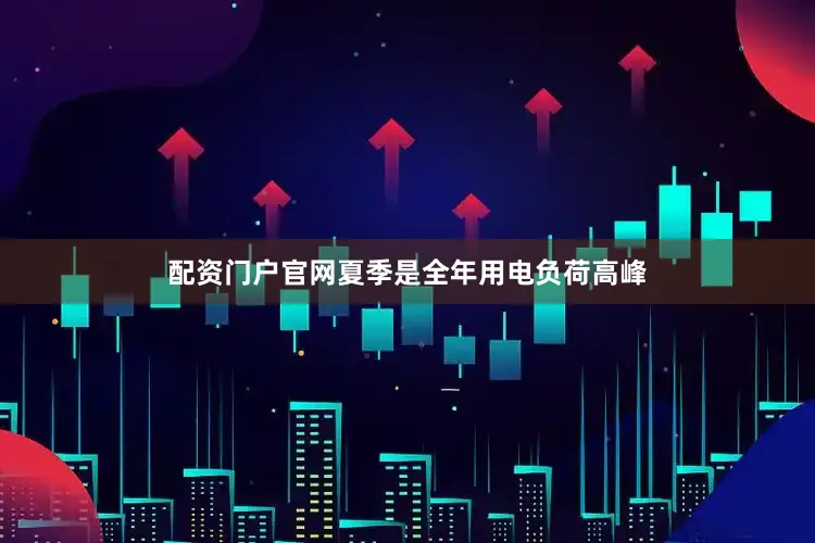 配资门户官网夏季是全年用电负荷高峰