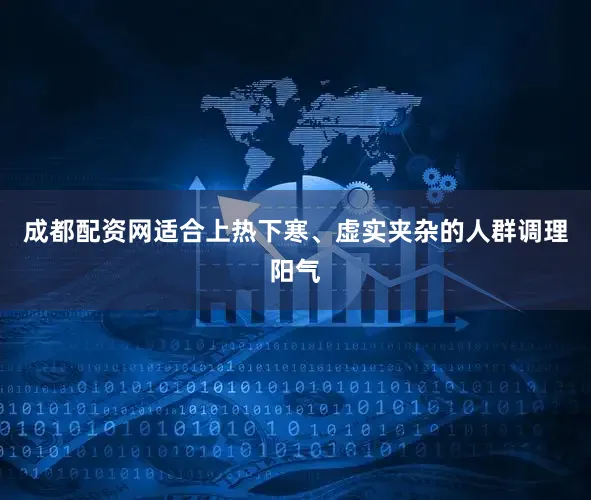 成都配资网适合上热下寒、虚实夹杂的人群调理阳气