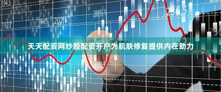 天天配资网炒股配资开户为肌肤修复提供内在助力