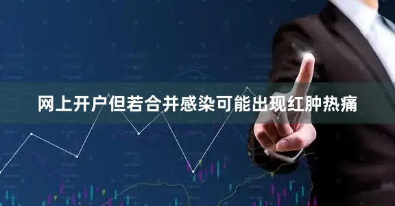 网上开户但若合并感染可能出现红肿热痛
