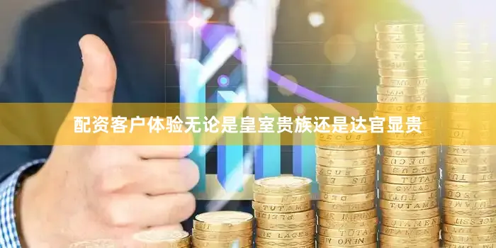 配资客户体验无论是皇室贵族还是达官显贵