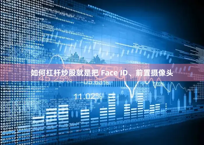 如何杠杆炒股就是把 Face ID、前置摄像头
