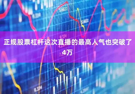 正规股票杠杆这次直播的最高人气也突破了4万