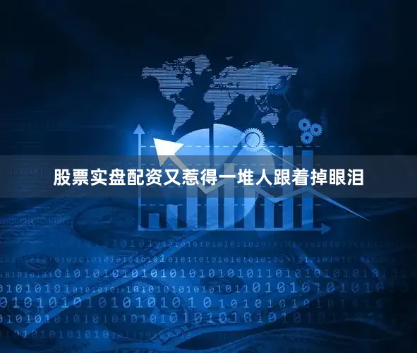 股票实盘配资又惹得一堆人跟着掉眼泪