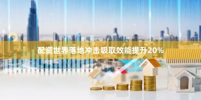 配资世界落地冲击吸取效能提升20%