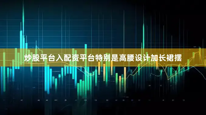 炒股平台入配资平台特别是高腰设计加长裙摆
