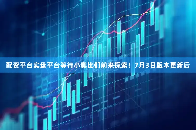 配资平台实盘平台等待小奥比们前来探索！7月3日版本更新后