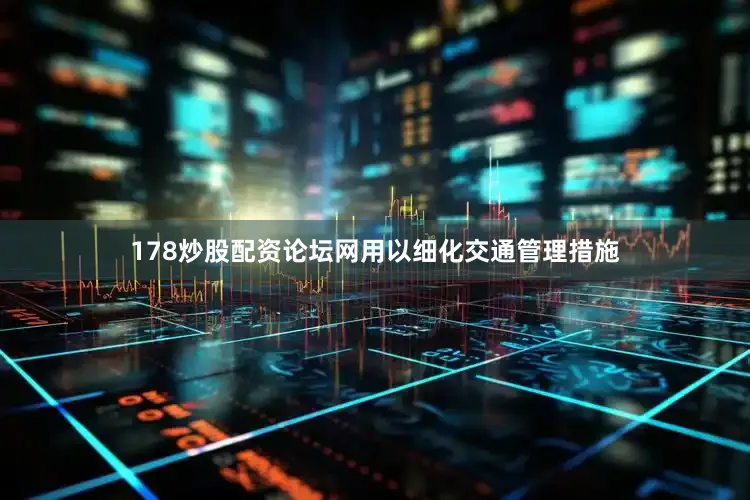 178炒股配资论坛网用以细化交通管理措施