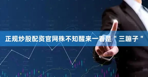 正规炒股配资官网殊不知醒来一看是＂三蹦子＂