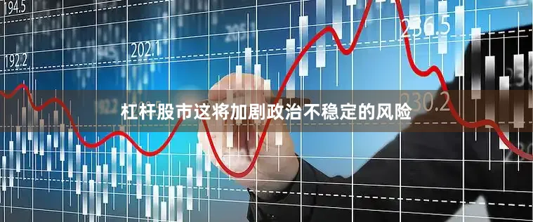杠杆股市这将加剧政治不稳定的风险