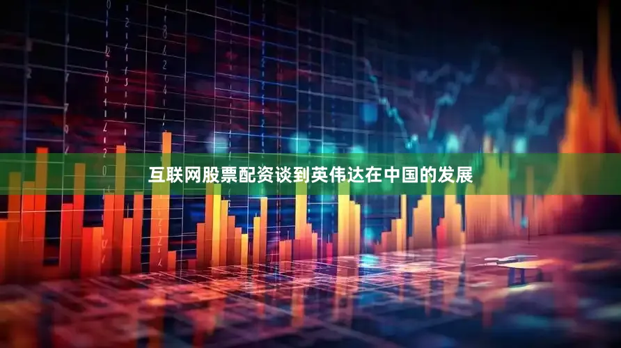 互联网股票配资谈到英伟达在中国的发展