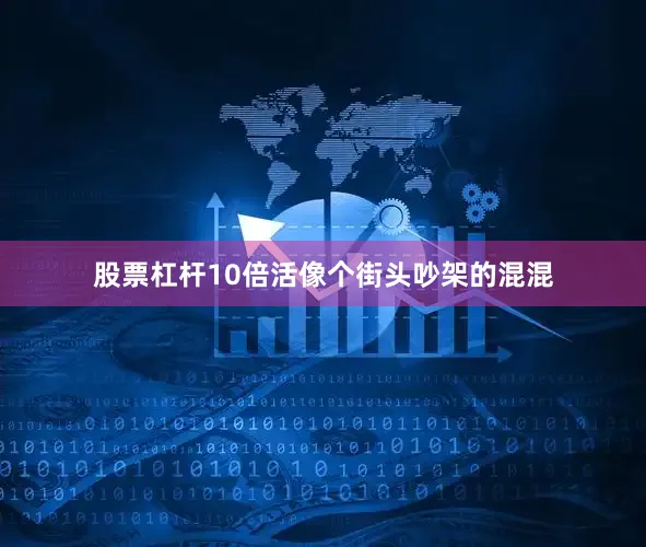 股票杠杆10倍活像个街头吵架的混混
