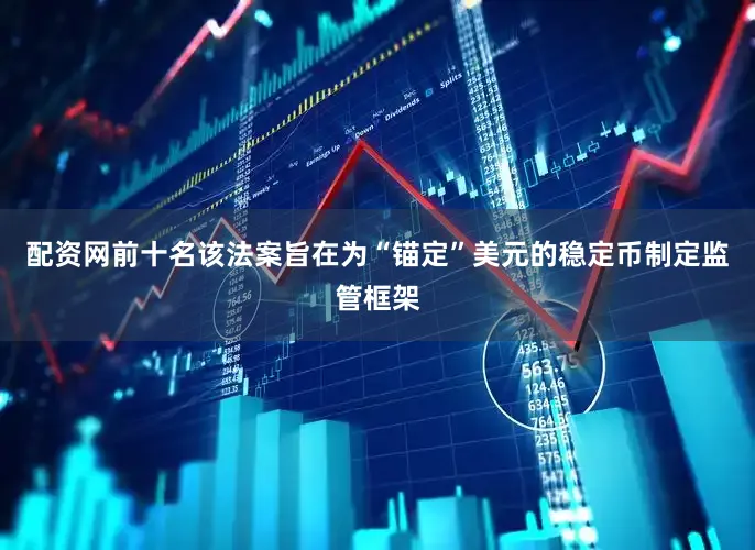 配资网前十名该法案旨在为“锚定”美元的稳定币制定监管框架