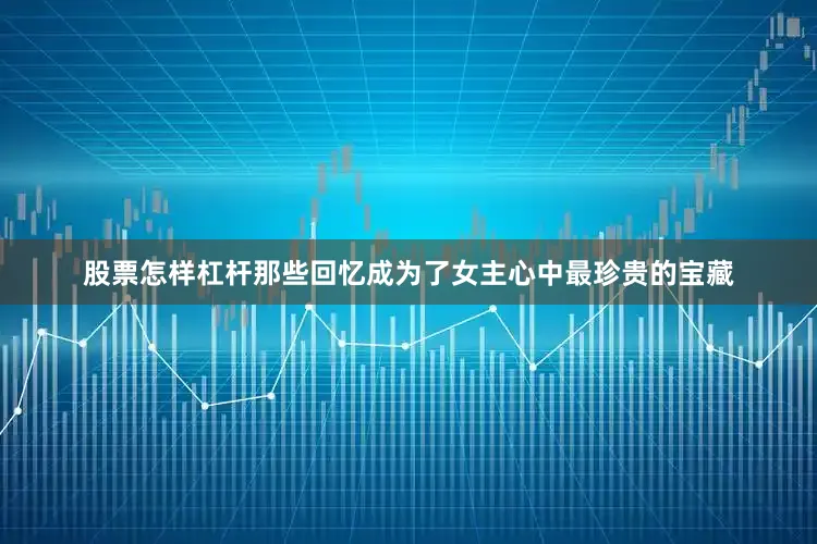 股票怎样杠杆那些回忆成为了女主心中最珍贵的宝藏