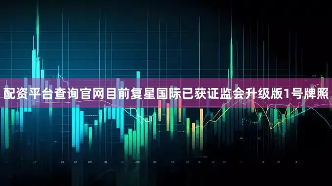 配资平台查询官网目前复星国际已获证监会升级版1号牌照