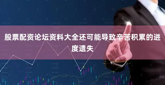 股票配资论坛资料大全还可能导致辛苦积累的进度遗失