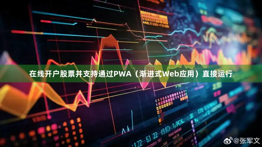 在线开户股票并支持通过PWA（渐进式Web应用）直接运行