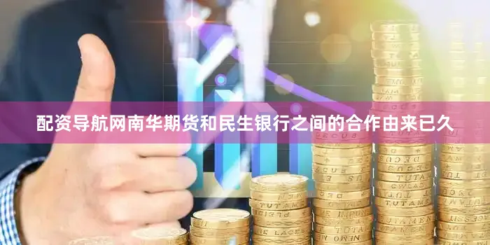 配资导航网南华期货和民生银行之间的合作由来已久