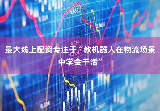 最大线上配资专注于“教机器人在物流场景中学会干活”