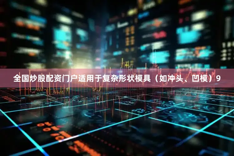 全国炒股配资门户适用于复杂形状模具（如冲头、凹模）9