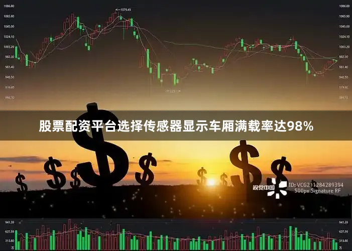 股票配资平台选择传感器显示车厢满载率达98%