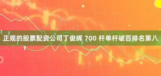 正规的股票配资公司丁俊晖 700 杆单杆破百排名第八