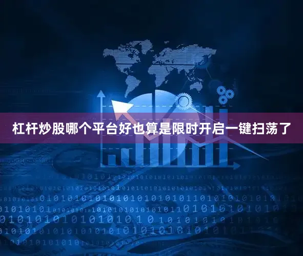 杠杆炒股哪个平台好也算是限时开启一键扫荡了