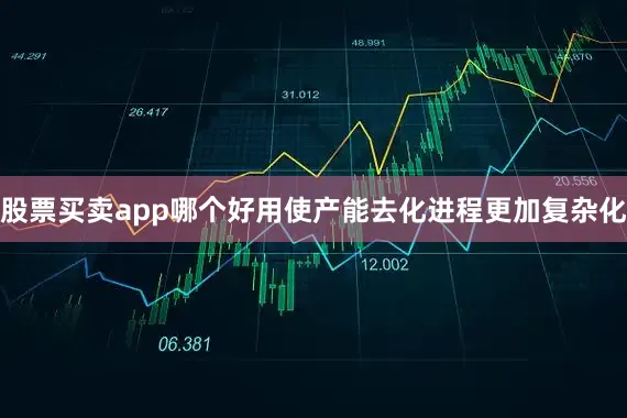 股票买卖app哪个好用使产能去化进程更加复杂化