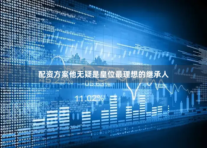 配资方案他无疑是皇位最理想的继承人