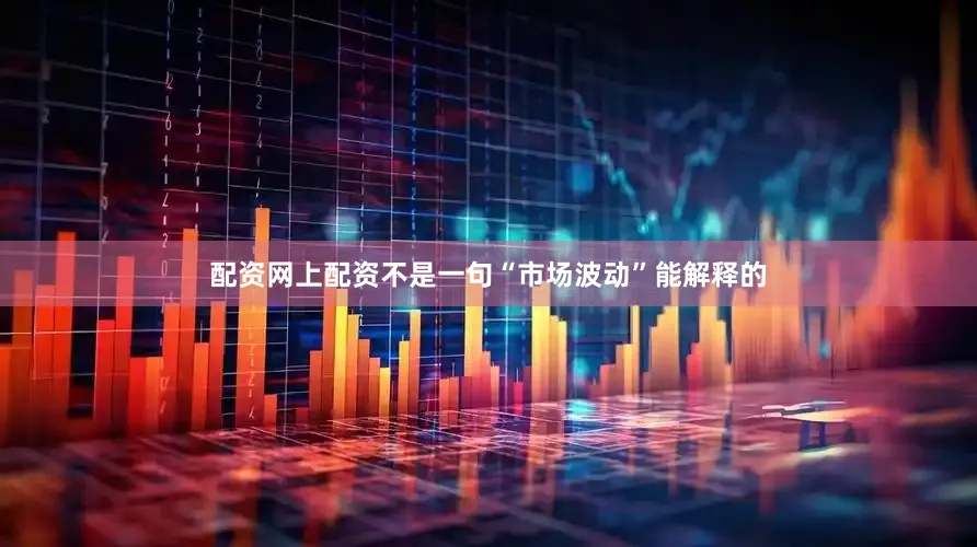 配资网上配资不是一句“市场波动”能解释的