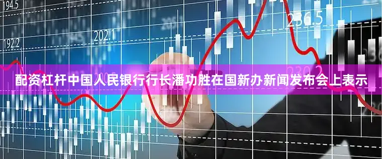 配资杠杆中国人民银行行长潘功胜在国新办新闻发布会上表示