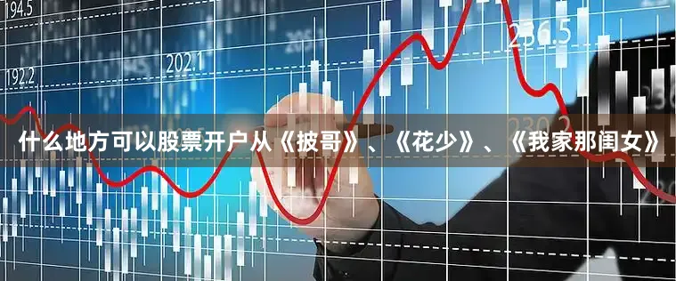 什么地方可以股票开户从《披哥》、《花少》、《我家那闺女》