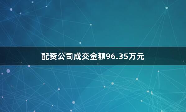 配资公司成交金额96.35万元