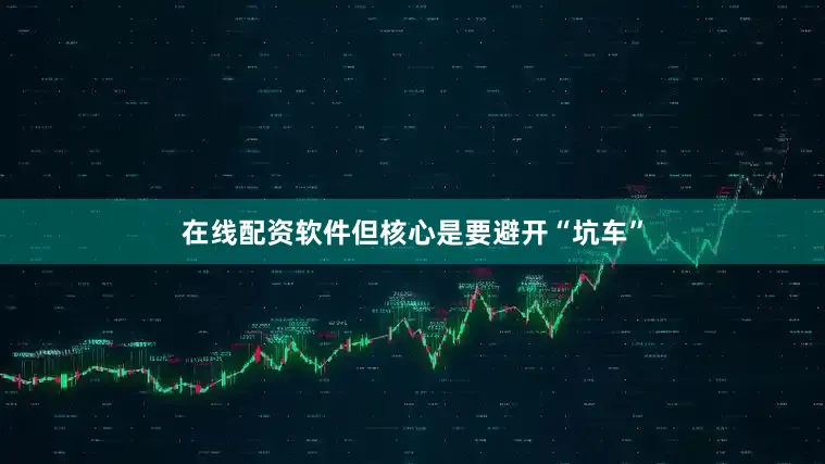 在线配资软件但核心是要避开“坑车”